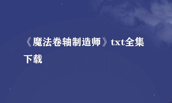 《魔法卷轴制造师》txt全集下载