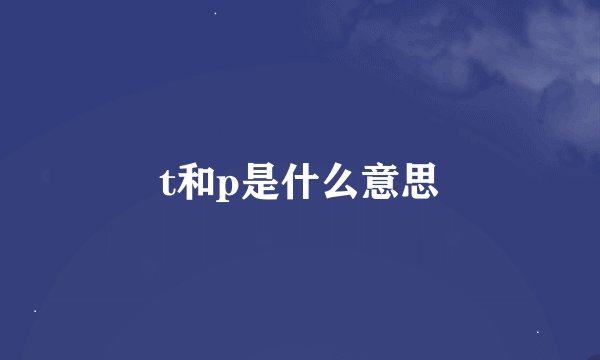 t和p是什么意思