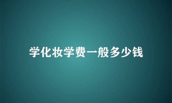 学化妆学费一般多少钱