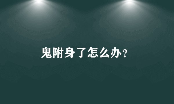 鬼附身了怎么办？