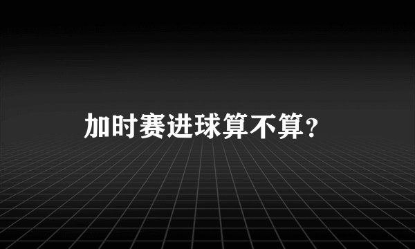 加时赛进球算不算？