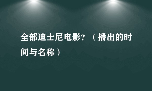 全部迪士尼电影？（播出的时间与名称）