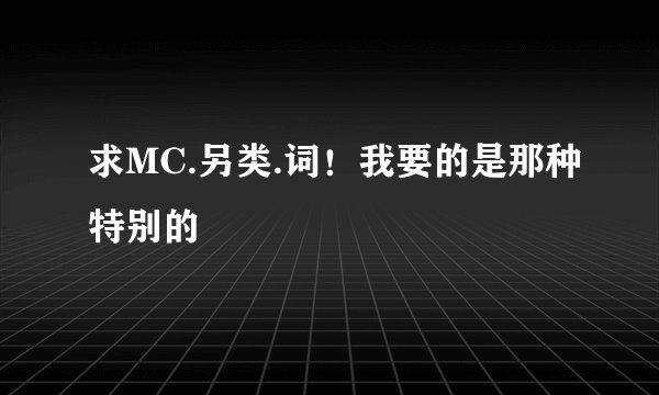 求MC.另类.词！我要的是那种特别的