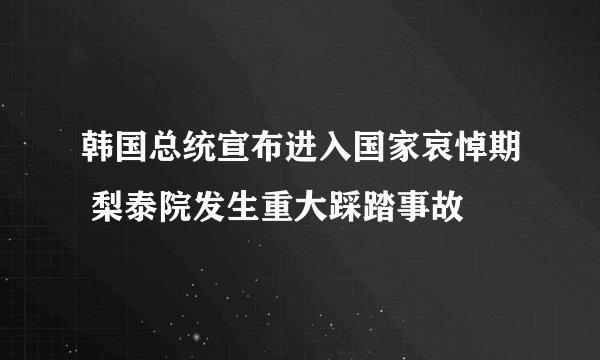 韩国总统宣布进入国家哀悼期 梨泰院发生重大踩踏事故