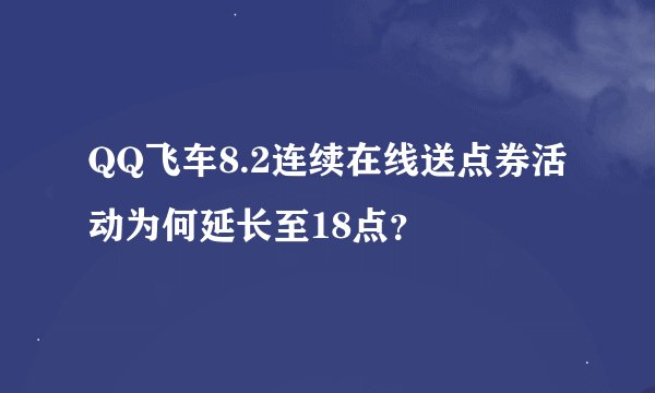 QQ飞车8.2连续在线送点券活动为何延长至18点？