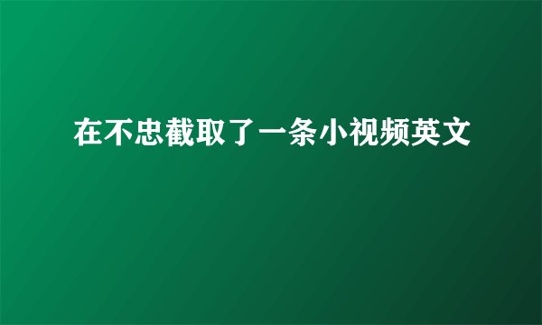 在不忠截取了一条小视频英文