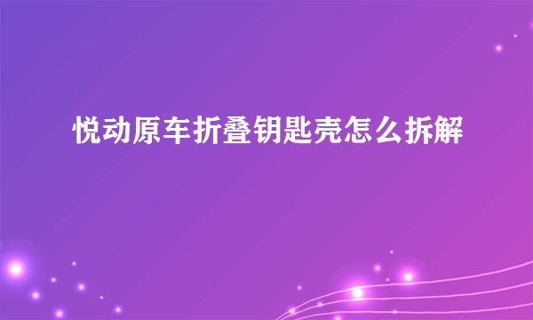 悦动原车折叠钥匙壳怎么拆解