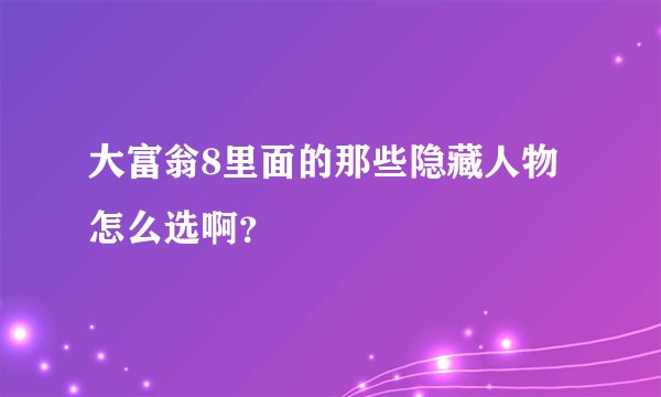 大富翁8里面的那些隐藏人物怎么选啊？