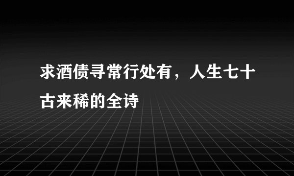 求酒债寻常行处有，人生七十古来稀的全诗