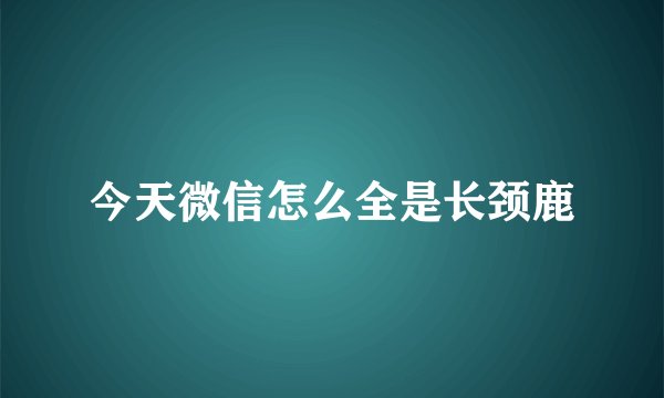 今天微信怎么全是长颈鹿