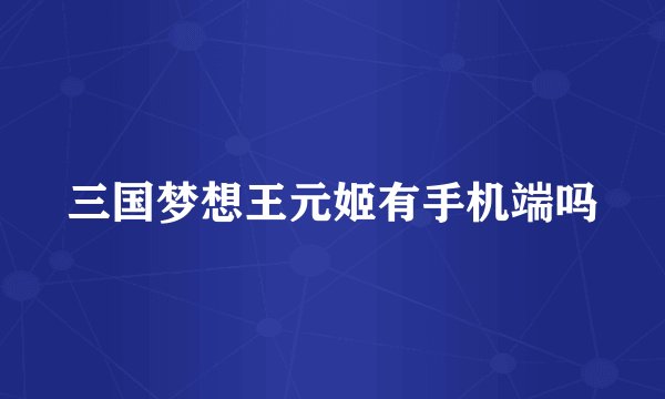 三国梦想王元姬有手机端吗