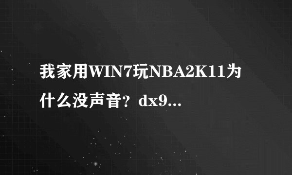 我家用WIN7玩NBA2K11为什么没声音？dx9都装了还没用怎么办？