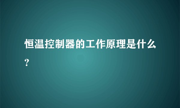 恒温控制器的工作原理是什么？