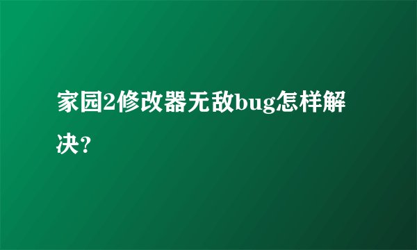 家园2修改器无敌bug怎样解决？