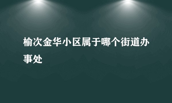 榆次金华小区属于哪个街道办事处