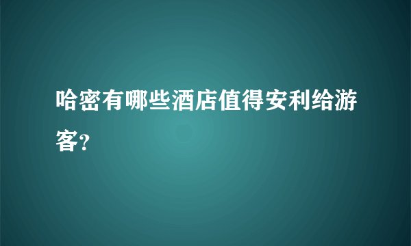 哈密有哪些酒店值得安利给游客？