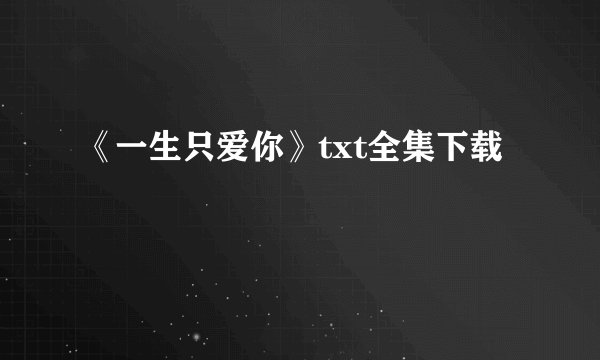 《一生只爱你》txt全集下载