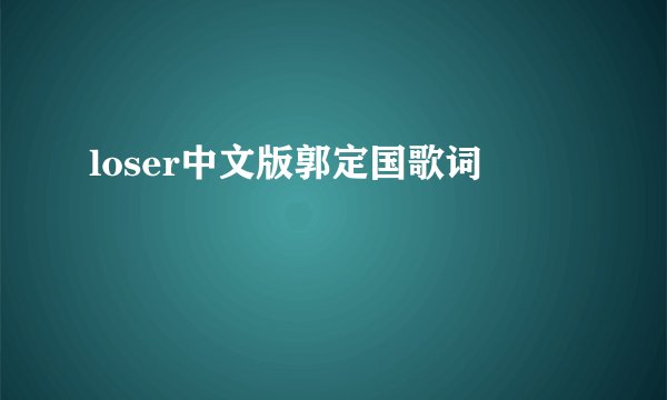 loser中文版郭定国歌词