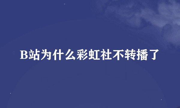 B站为什么彩虹社不转播了