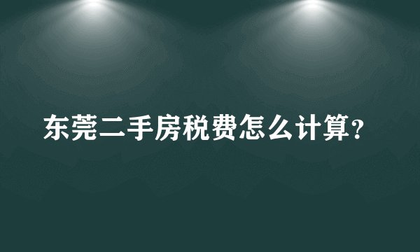 东莞二手房税费怎么计算？