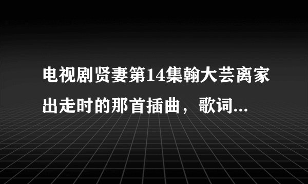 电视剧贤妻第14集翰大芸离家出走时的那首插曲，歌词（伤了心的女人怎么了，这就是你想要的结果）是那首歌