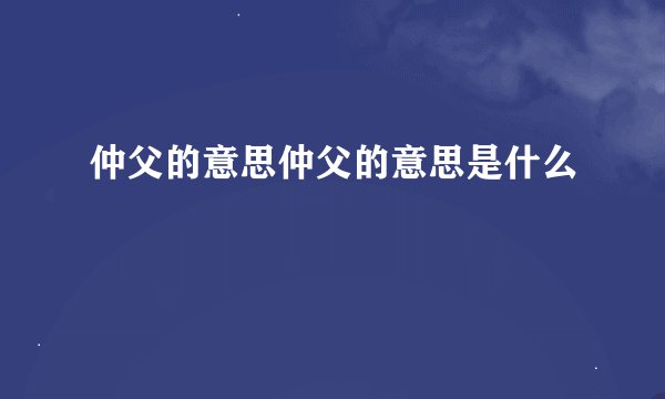 仲父的意思仲父的意思是什么