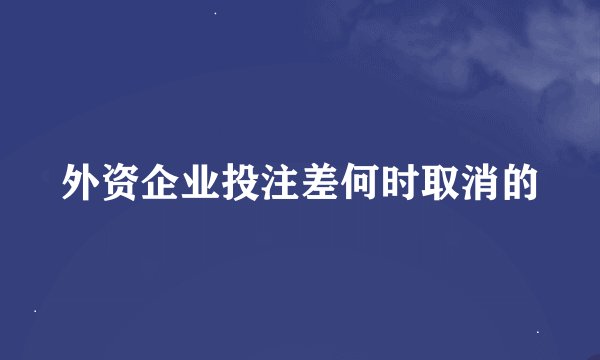 外资企业投注差何时取消的