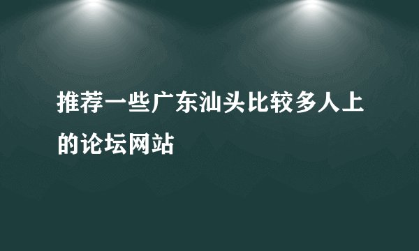 推荐一些广东汕头比较多人上的论坛网站