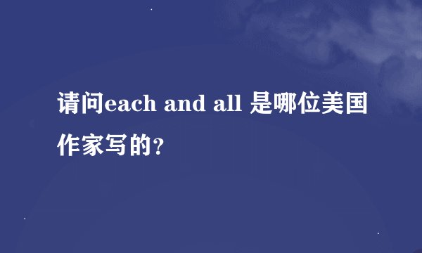 请问each and all 是哪位美国作家写的？