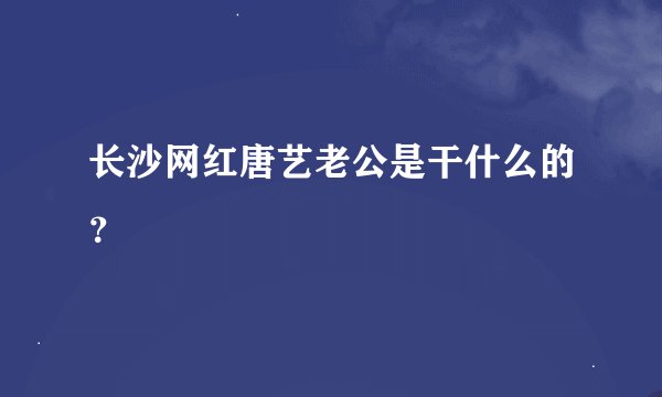 长沙网红唐艺老公是干什么的？