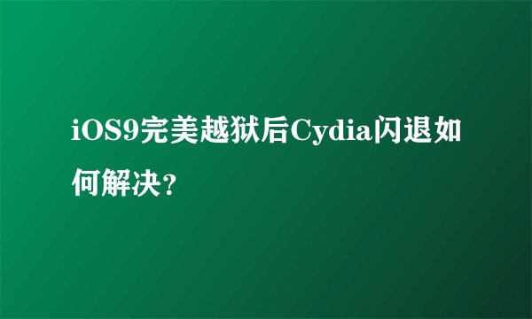 iOS9完美越狱后Cydia闪退如何解决？