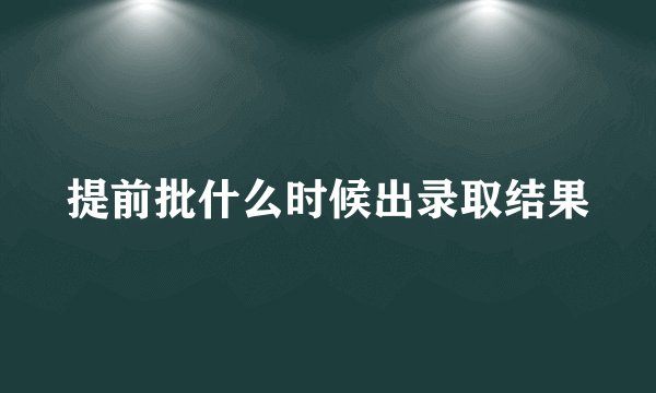 提前批什么时候出录取结果