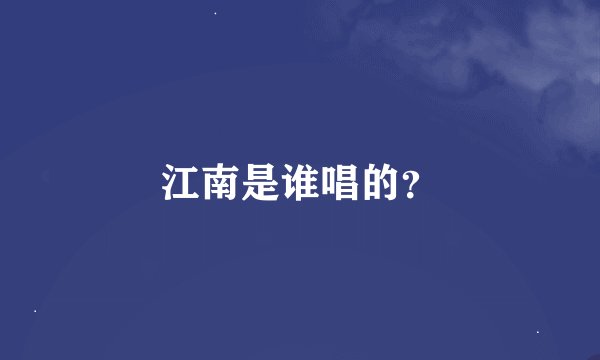 江南是谁唱的？