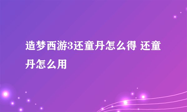 造梦西游3还童丹怎么得 还童丹怎么用