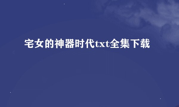 宅女的神器时代txt全集下载