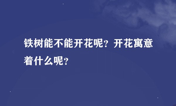 铁树能不能开花呢？开花寓意着什么呢？