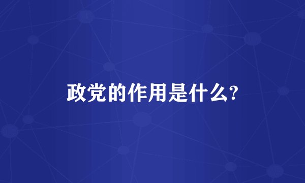政党的作用是什么?