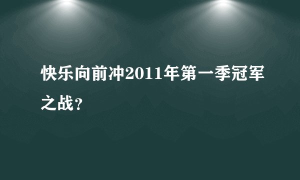 快乐向前冲2011年第一季冠军之战？
