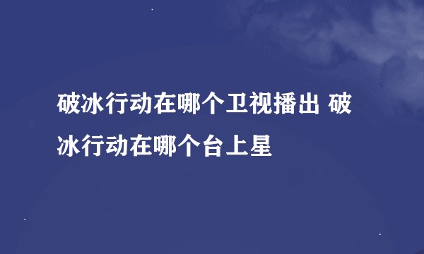 破冰行动在哪个卫视播出 破冰行动在哪个台上星