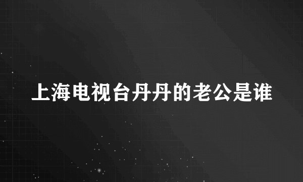 上海电视台丹丹的老公是谁