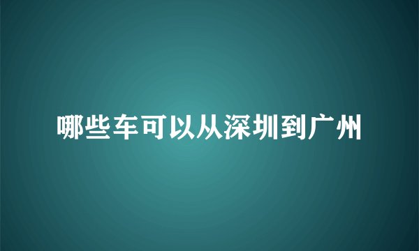 哪些车可以从深圳到广州
