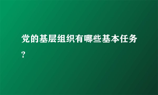 党的基层组织有哪些基本任务?