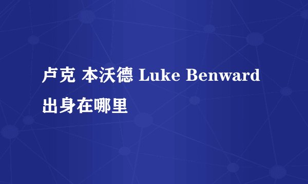 卢克 本沃德 Luke Benward 出身在哪里