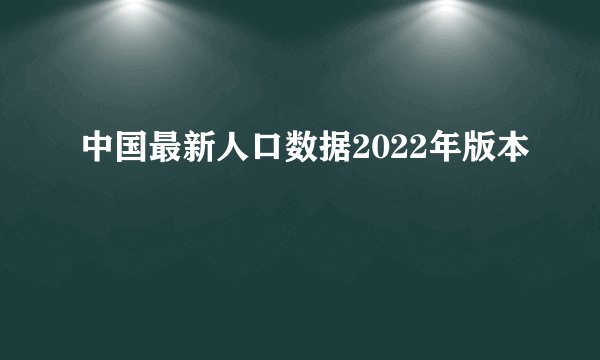 中国最新人口数据2022年版本