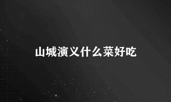 山城演义什么菜好吃