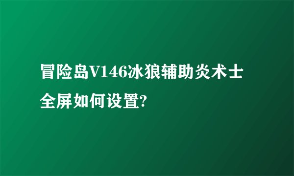冒险岛V146冰狼辅助炎术士全屏如何设置?