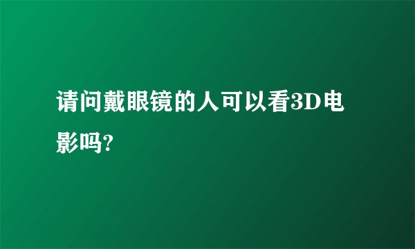 请问戴眼镜的人可以看3D电影吗?