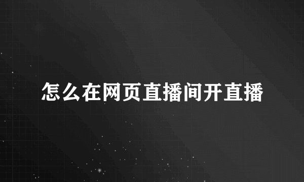 怎么在网页直播间开直播