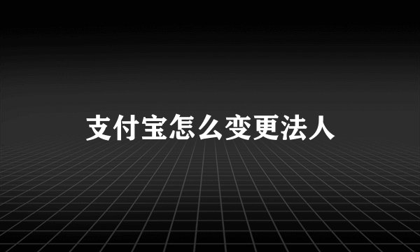 支付宝怎么变更法人