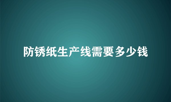 防锈纸生产线需要多少钱